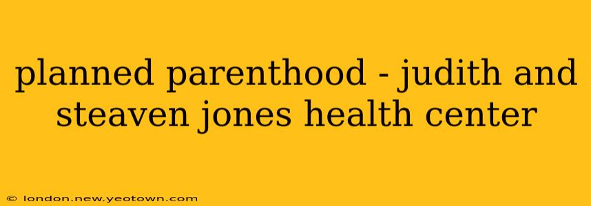 planned parenthood - judith and steaven jones health center