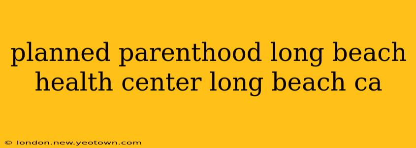 planned parenthood long beach health center long beach ca