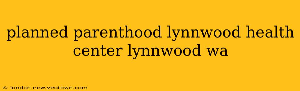 planned parenthood lynnwood health center lynnwood wa