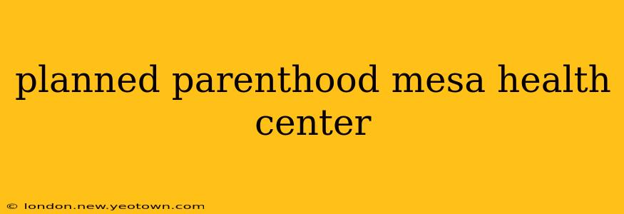 planned parenthood mesa health center