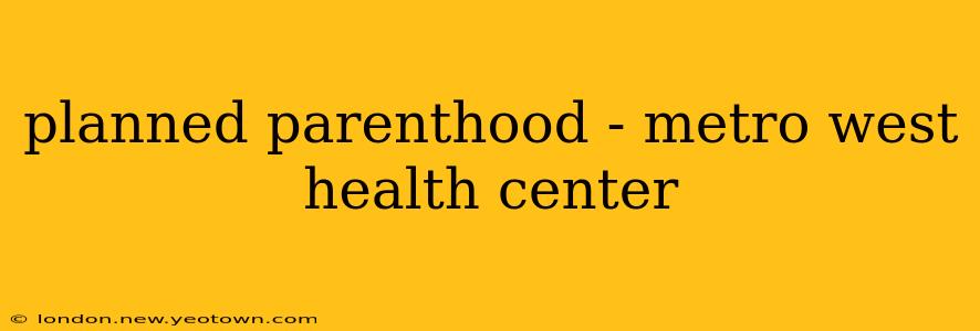 planned parenthood - metro west health center