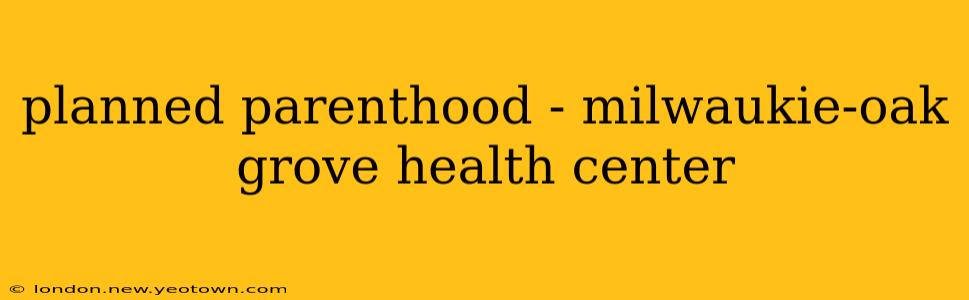 planned parenthood - milwaukie-oak grove health center