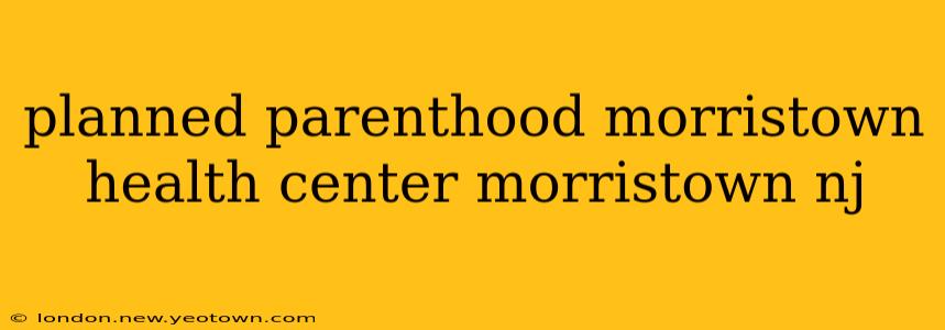 planned parenthood morristown health center morristown nj