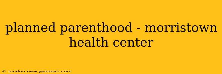 planned parenthood - morristown health center