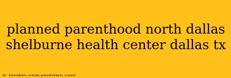 planned parenthood north dallas shelburne health center dallas tx