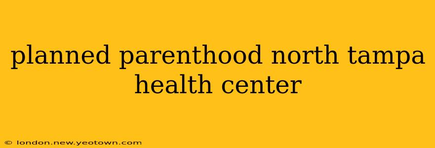 planned parenthood north tampa health center