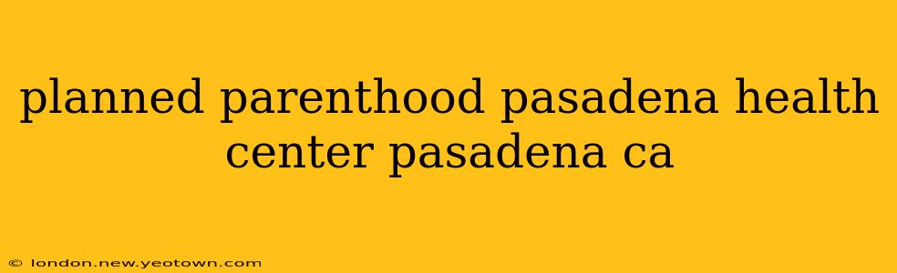 planned parenthood pasadena health center pasadena ca