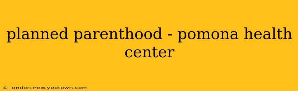 planned parenthood - pomona health center
