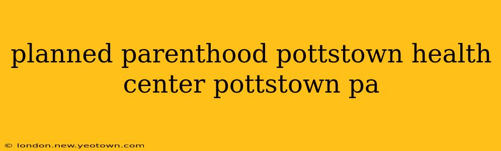 planned parenthood pottstown health center pottstown pa