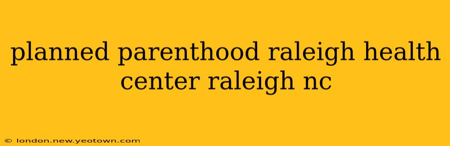 planned parenthood raleigh health center raleigh nc