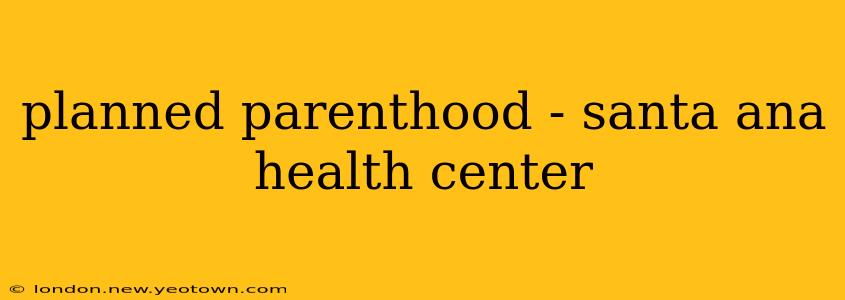 planned parenthood - santa ana health center