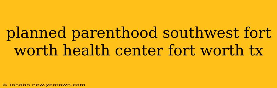 planned parenthood southwest fort worth health center fort worth tx