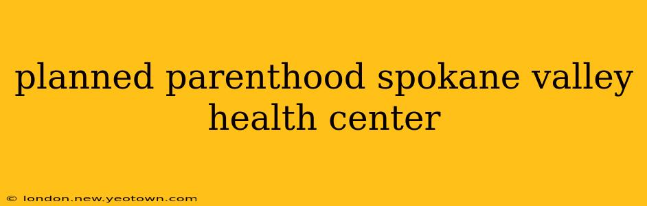 planned parenthood spokane valley health center