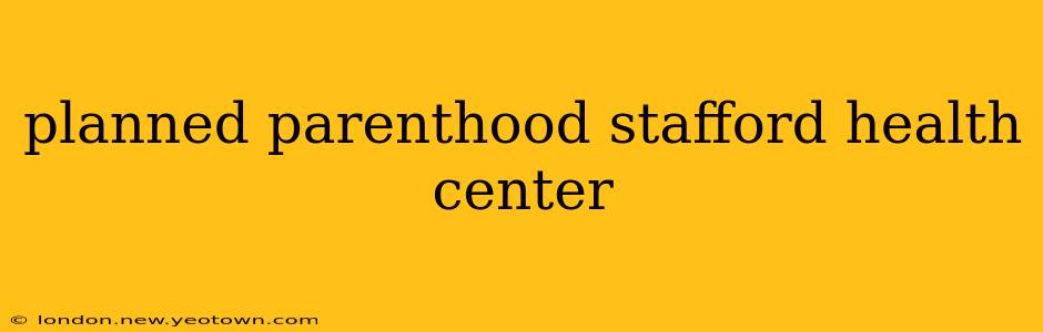 planned parenthood stafford health center