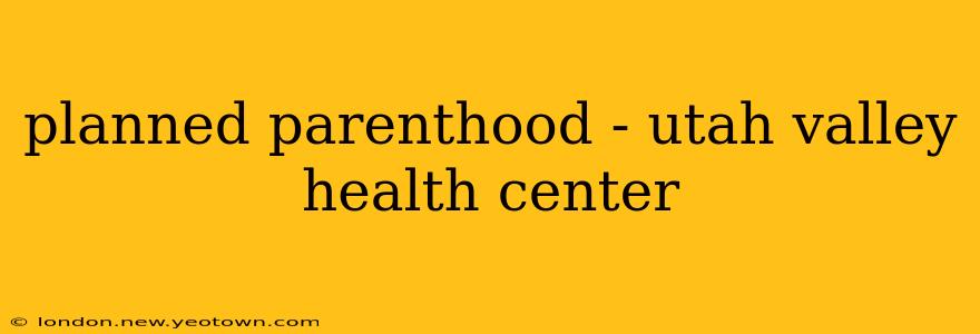 planned parenthood - utah valley health center