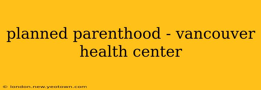 planned parenthood - vancouver health center