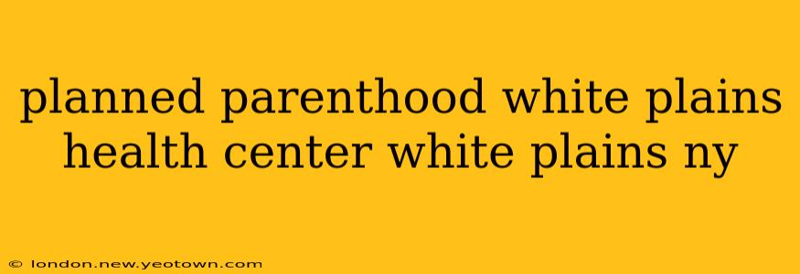 planned parenthood white plains health center white plains ny