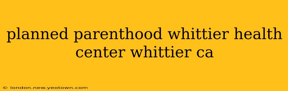 planned parenthood whittier health center whittier ca