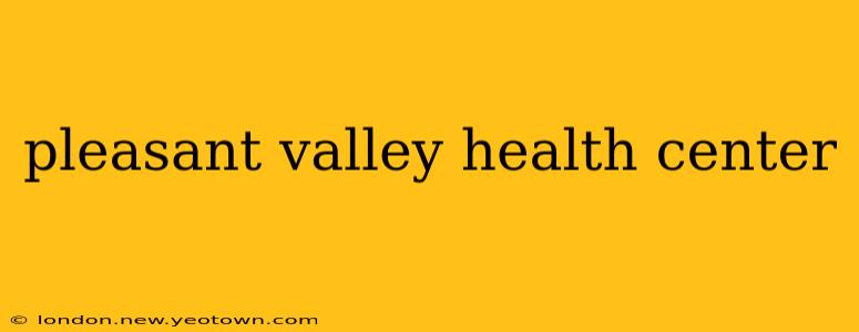pleasant valley health center