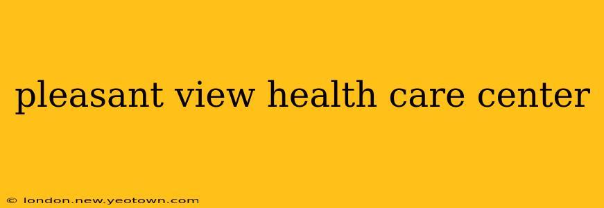pleasant view health care center