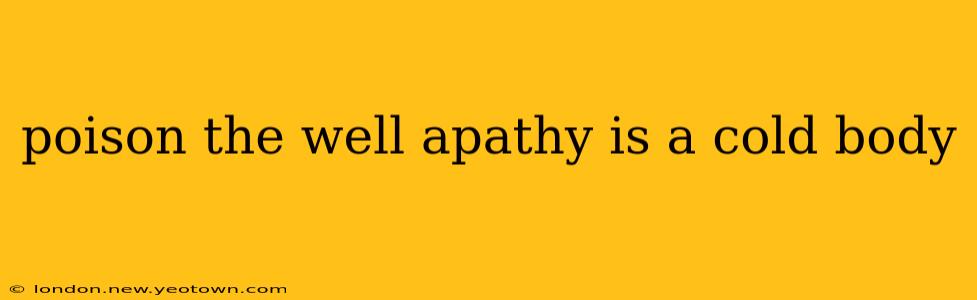 poison the well apathy is a cold body