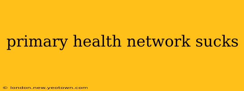 primary health network sucks