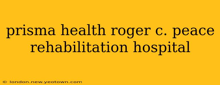 prisma health roger c. peace rehabilitation hospital
