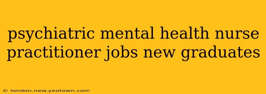 psychiatric mental health nurse practitioner jobs new graduates