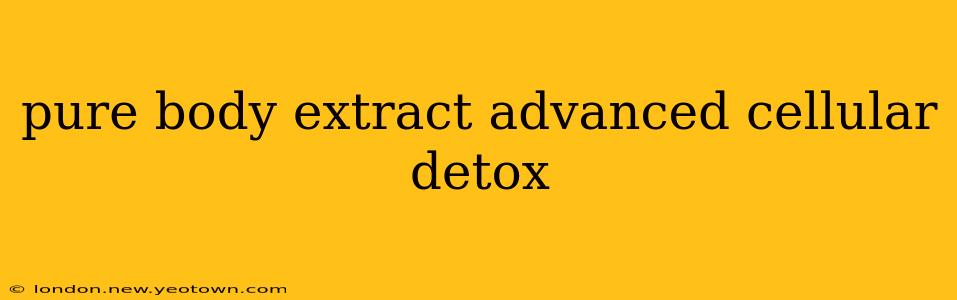 pure body extract advanced cellular detox