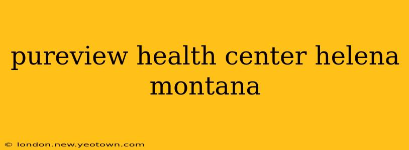 pureview health center helena montana