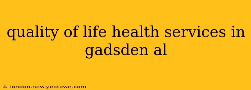 quality of life health services in gadsden al