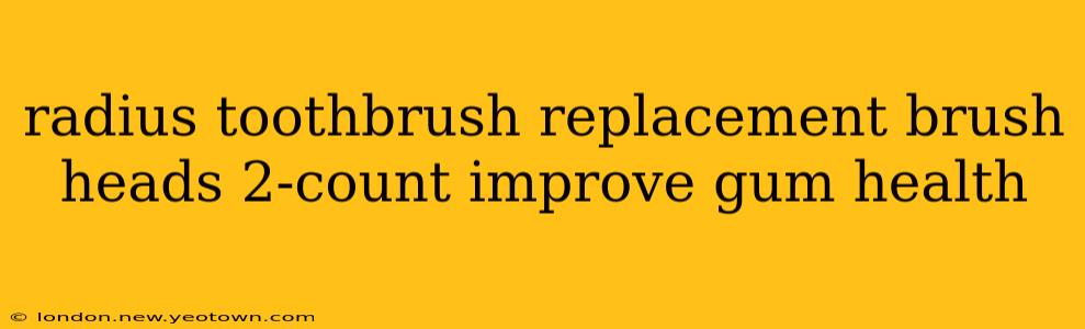 radius toothbrush replacement brush heads 2-count improve gum health