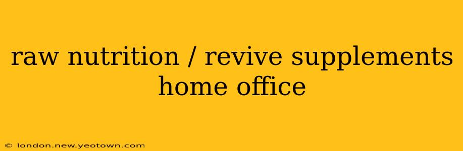 raw nutrition / revive supplements home office
