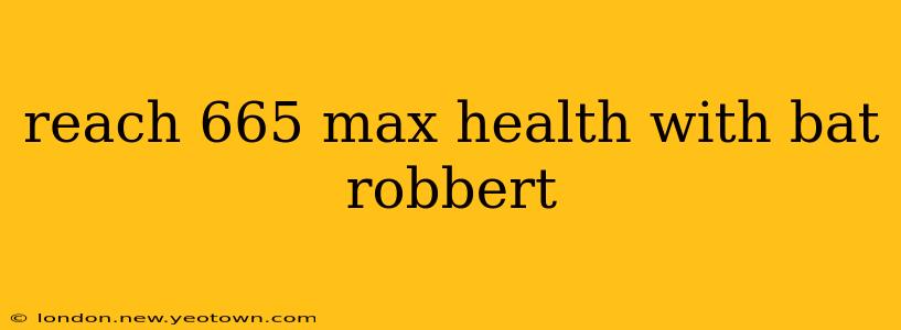 reach 665 max health with bat robbert