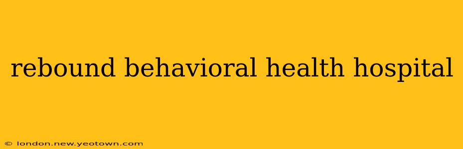 rebound behavioral health hospital