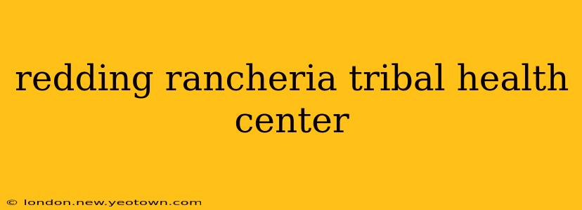 redding rancheria tribal health center