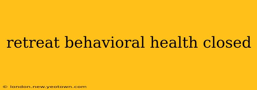 retreat behavioral health closed