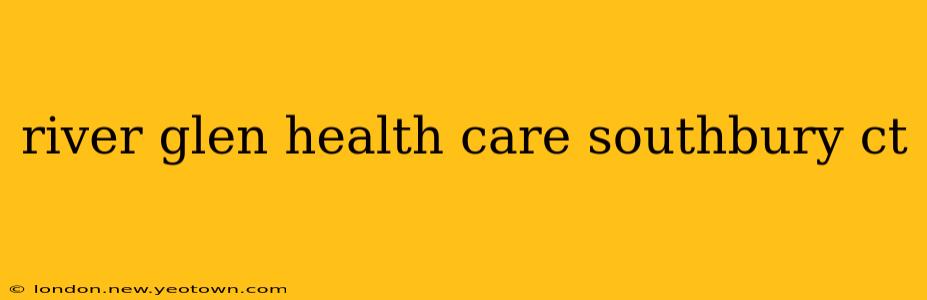 river glen health care southbury ct