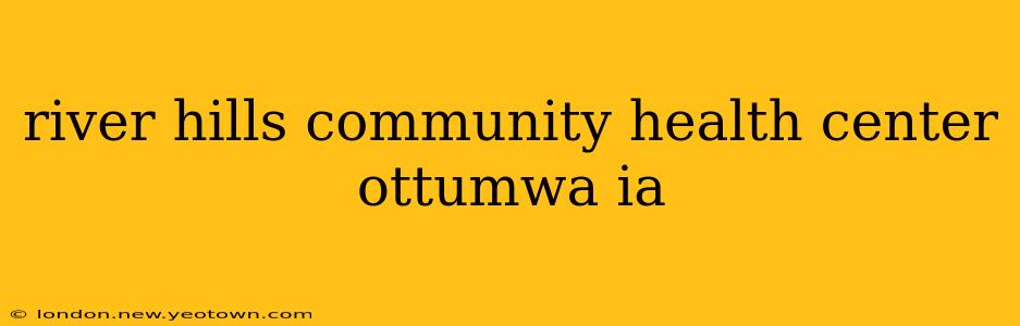 river hills community health center ottumwa ia
