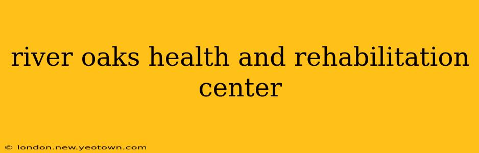 river oaks health and rehabilitation center