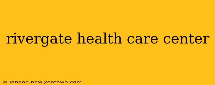 rivergate health care center