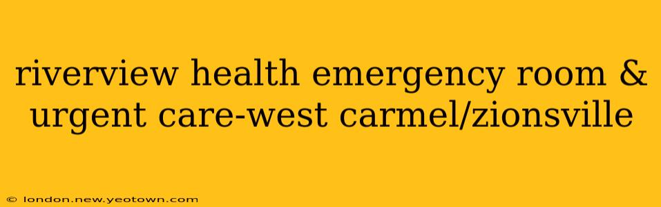 riverview health emergency room & urgent care-west carmel/zionsville