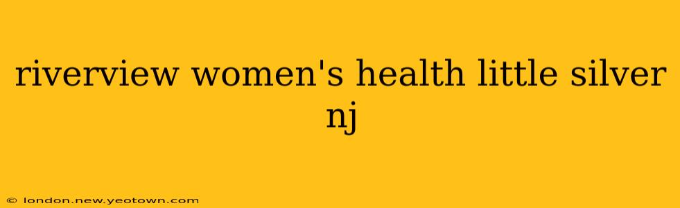riverview women's health little silver nj