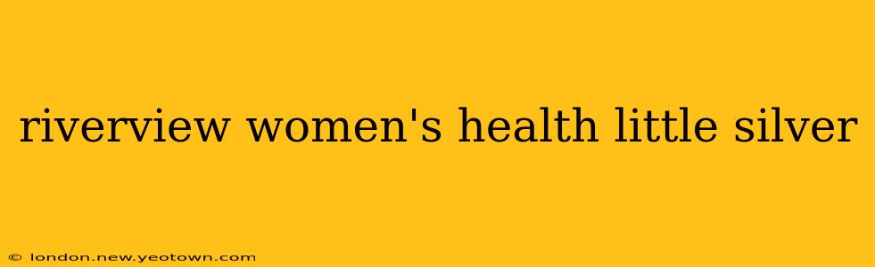 riverview women's health little silver