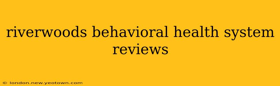 riverwoods behavioral health system reviews