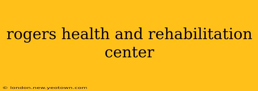 rogers health and rehabilitation center
