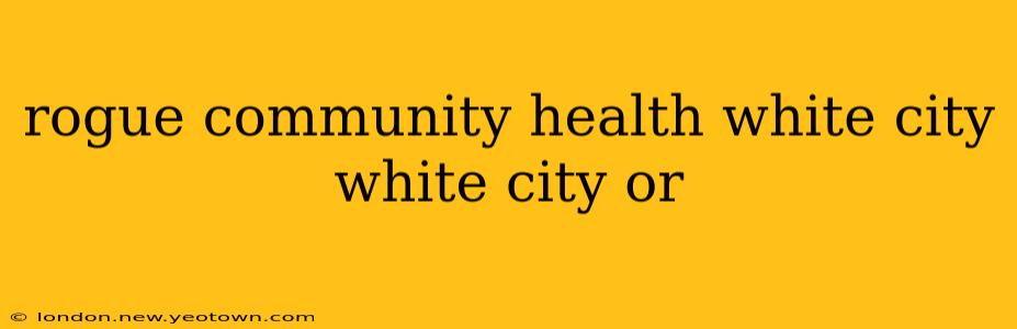 rogue community health white city white city or