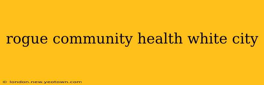 rogue community health white city