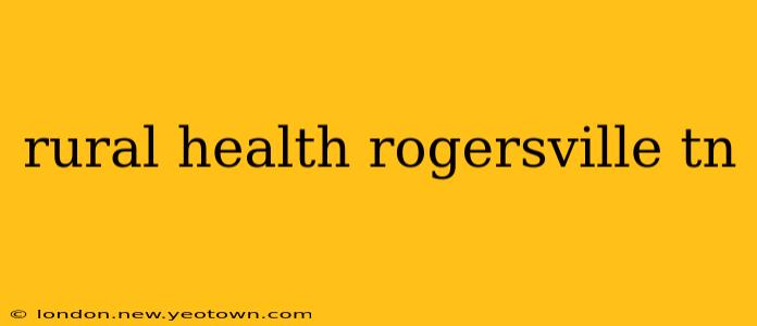 rural health rogersville tn