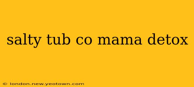salty tub co mama detox